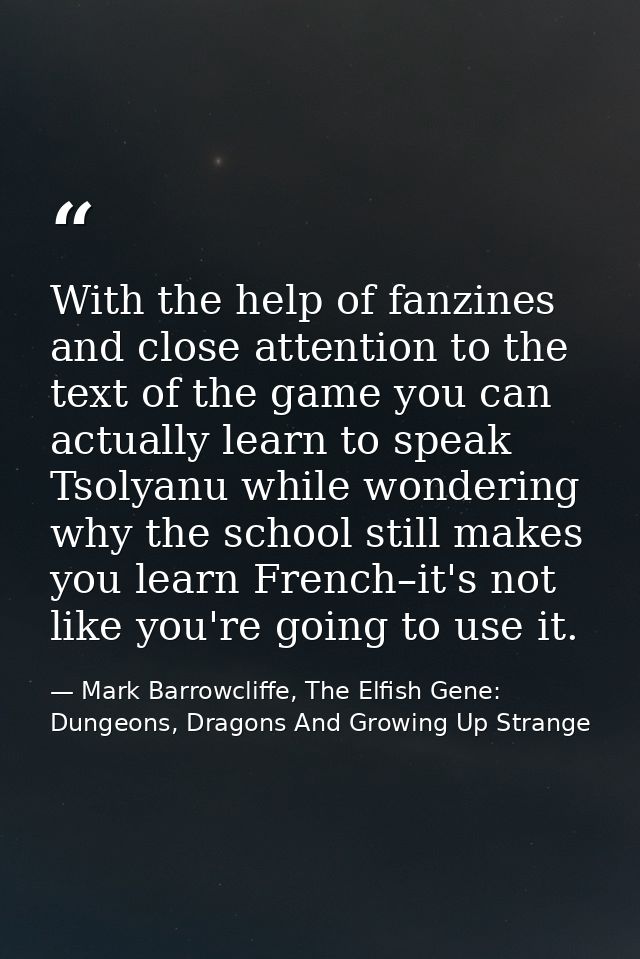 With the help of fanzines and close attention to the text of the game you can actually learn to speak Tsolyanu while won — Mark Barrowcliffe, The Elfish Gene: Dungeons, Dragons And Growing Up Strange