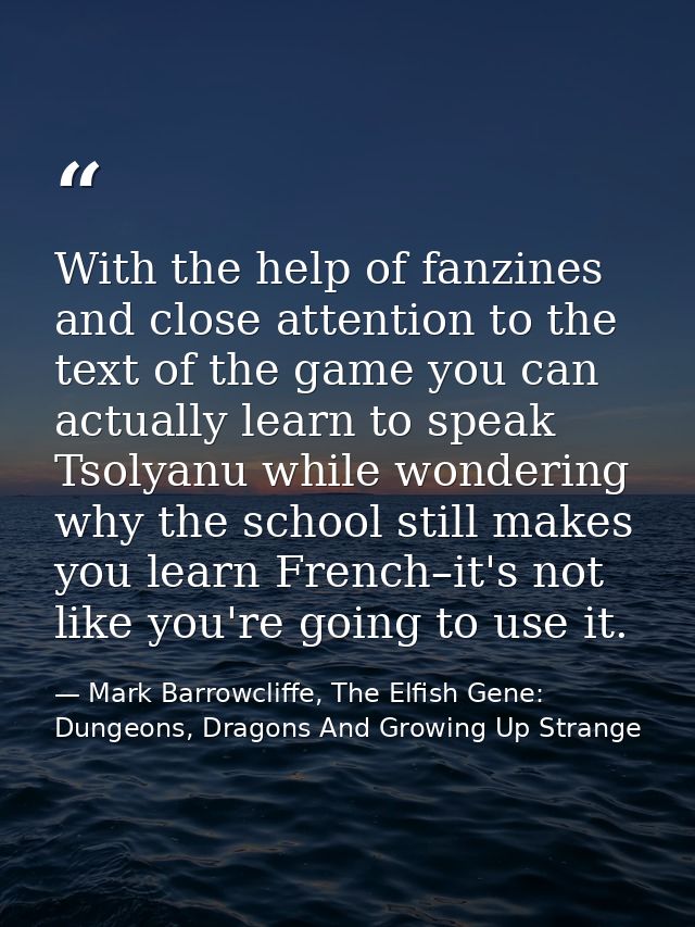 With the help of fanzines and close attention to the text of the game you can actually learn to speak Tsolyanu while won — Mark Barrowcliffe, The Elfish Gene: Dungeons, Dragons And Growing Up Strange