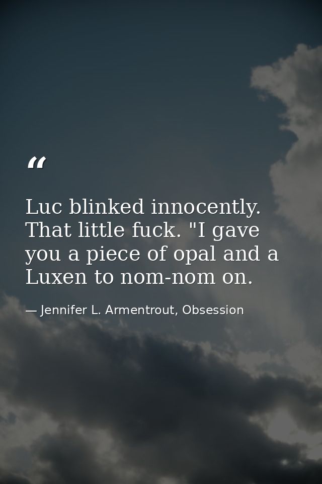 Luc blinked innocently. That little fuck. "I gave you a piece of opal and a Luxen to nom-nom on. — Jennifer L. Armentrout, Obsession