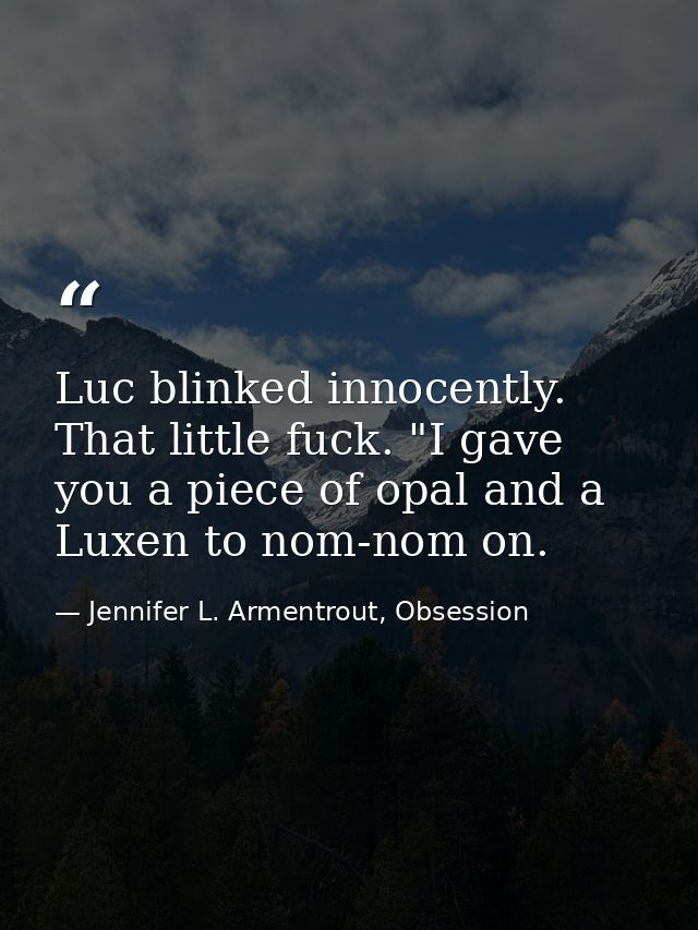 Luc blinked innocently. That little fuck. "I gave you a piece of opal and a Luxen to nom-nom on. — Jennifer L. Armentrout, Obsession