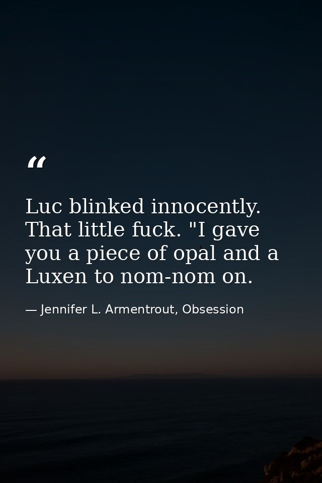 Luc blinked innocently. That little fuck. "I gave you a piece of opal and a Luxen to nom-nom on. — Jennifer L. Armentrout, Obsession