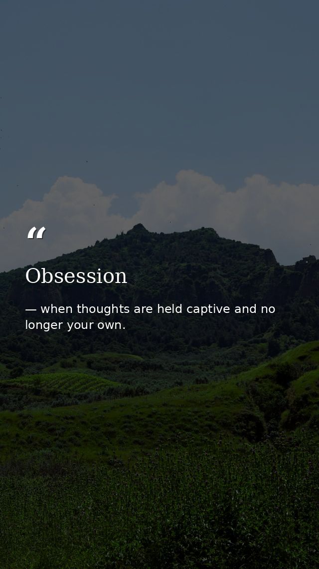 Obsession — when thoughts are held captive and no longer your own.