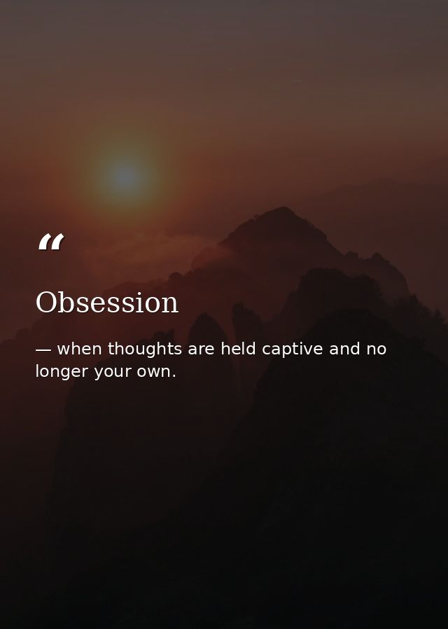 Obsession — when thoughts are held captive and no longer your own.