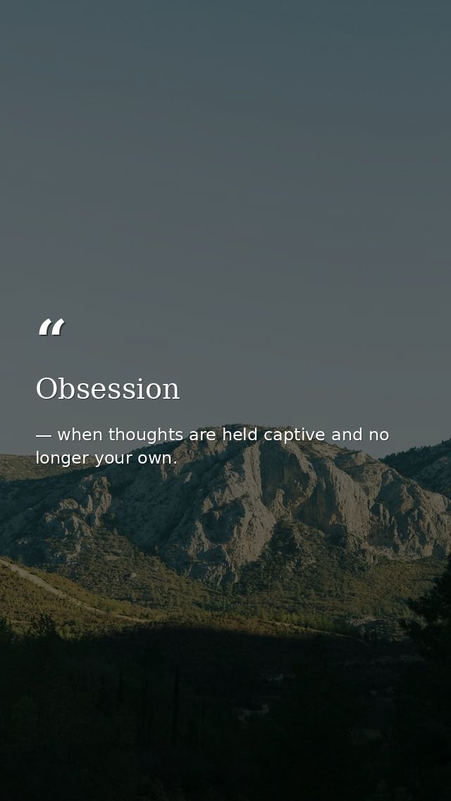 Obsession — when thoughts are held captive and no longer your own.