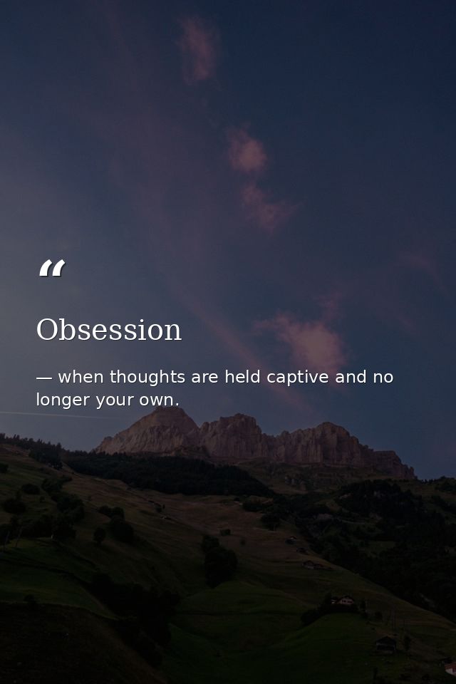 Obsession — when thoughts are held captive and no longer your own.