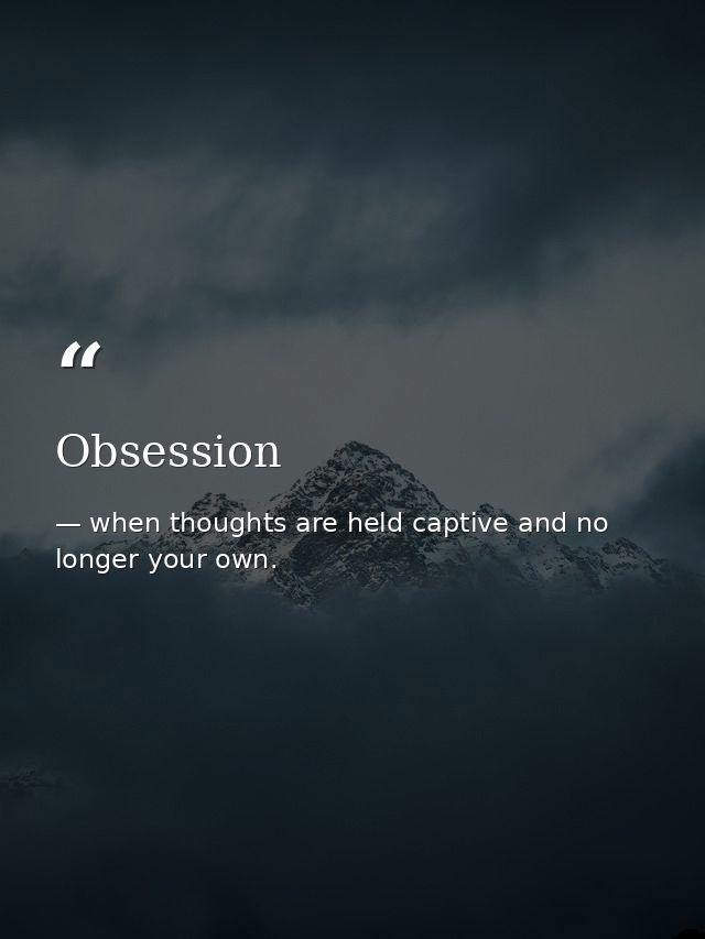 Obsession — when thoughts are held captive and no longer your own.