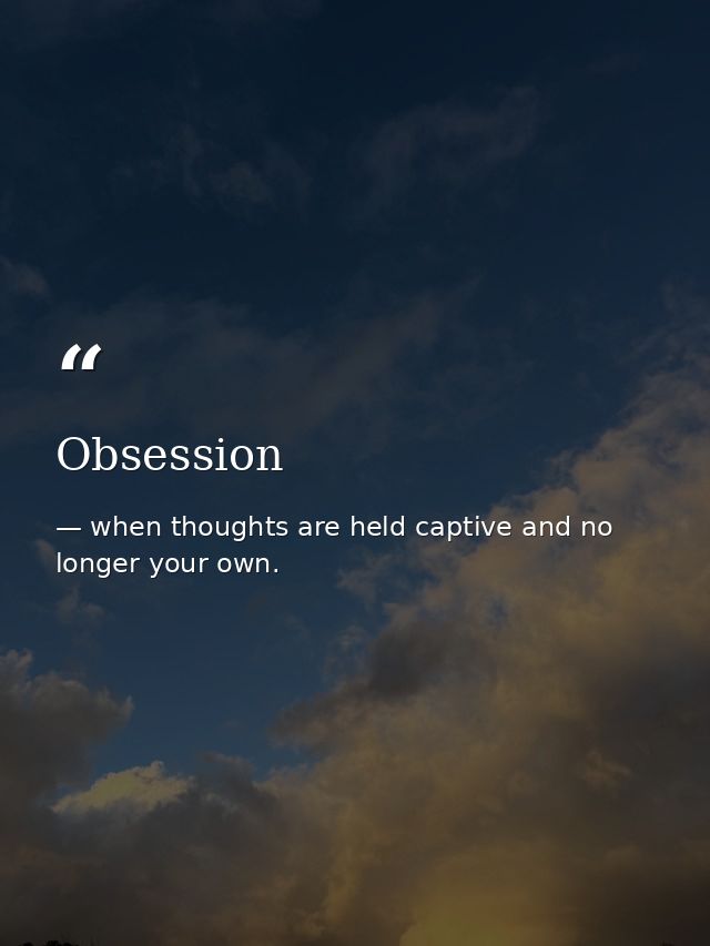 Obsession — when thoughts are held captive and no longer your own.