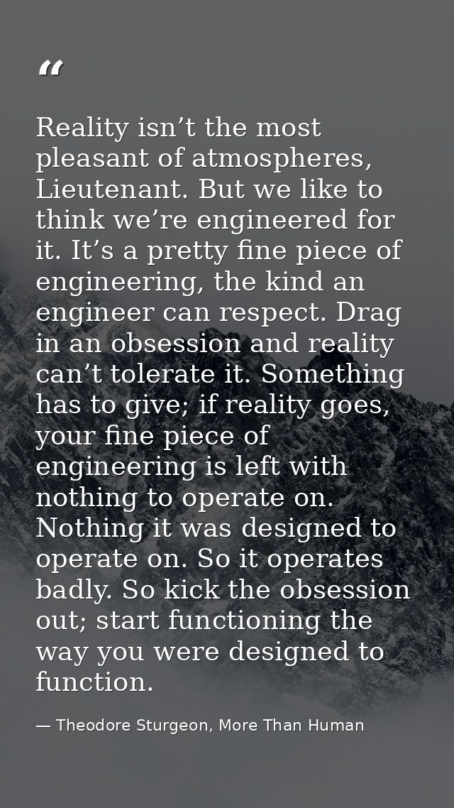 Reality isn’t the most pleasant of atmospheres, Lieutenant. But we like to think we’re engineered for it. It’s a pretty  — Theodore Sturgeon, More Than Human