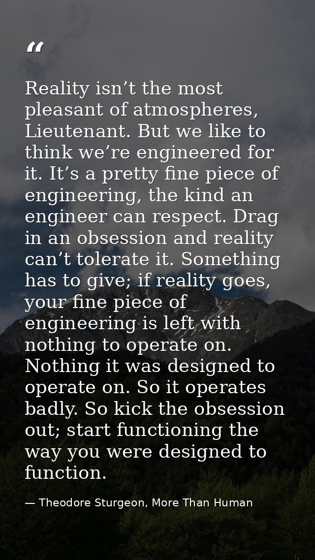 Reality isn’t the most pleasant of atmospheres, Lieutenant. But we like to think we’re engineered for it. It’s a pretty  — Theodore Sturgeon, More Than Human
