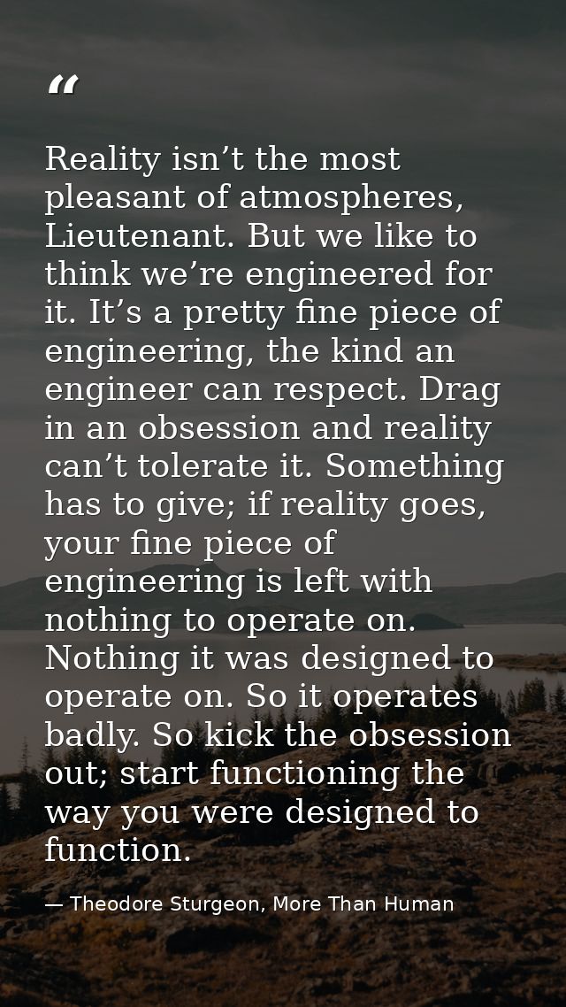 Reality isn’t the most pleasant of atmospheres, Lieutenant. But we like to think we’re engineered for it. It’s a pretty  — Theodore Sturgeon, More Than Human
