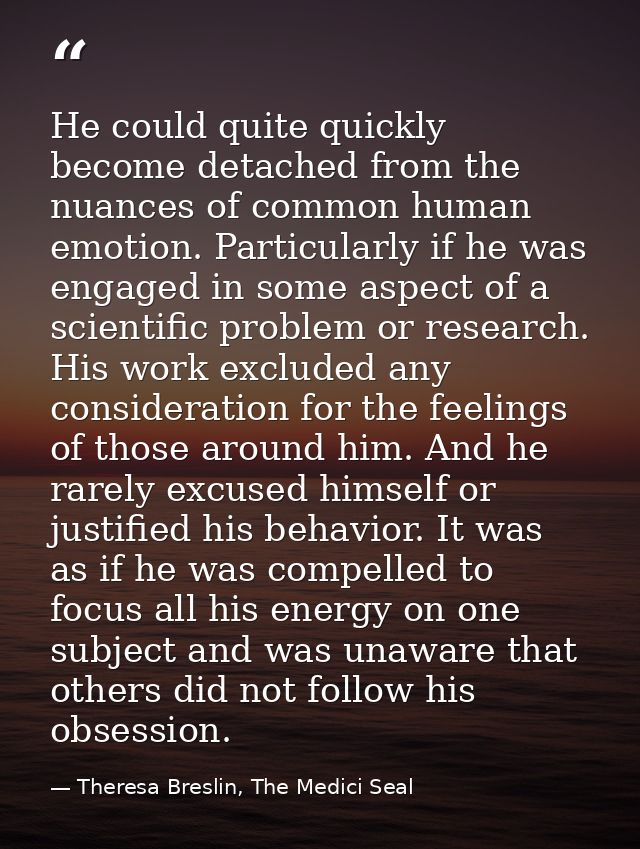 He could quite quickly become detached from the nuances of common human emotion. Particularly if he was engaged in some  — Theresa Breslin, The Medici Seal