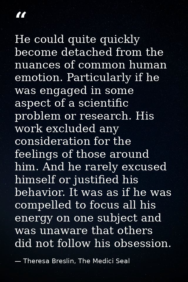He could quite quickly become detached from the nuances of common human emotion. Particularly if he was engaged in some  — Theresa Breslin, The Medici Seal