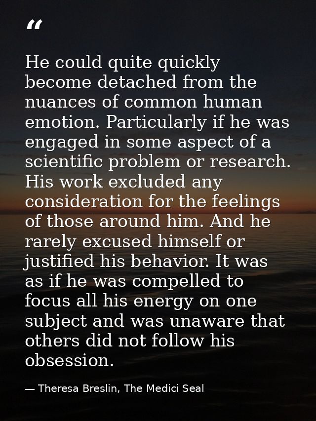 He could quite quickly become detached from the nuances of common human emotion. Particularly if he was engaged in some  — Theresa Breslin, The Medici Seal
