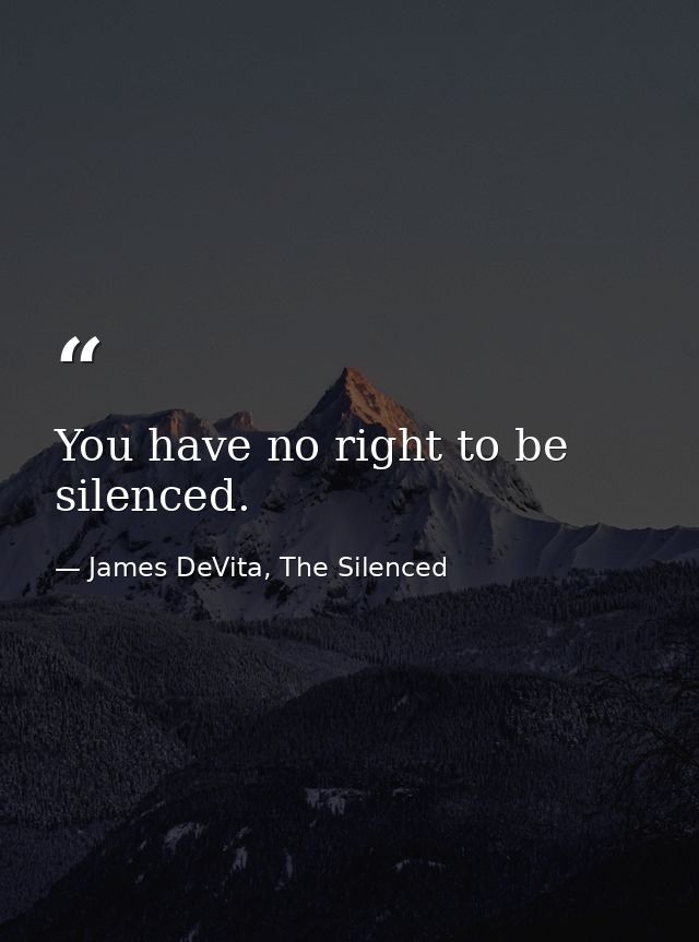 You have no right to be silenced. — James DeVita, The Silenced