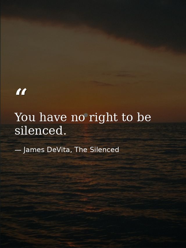 You have no right to be silenced. — James DeVita, The Silenced