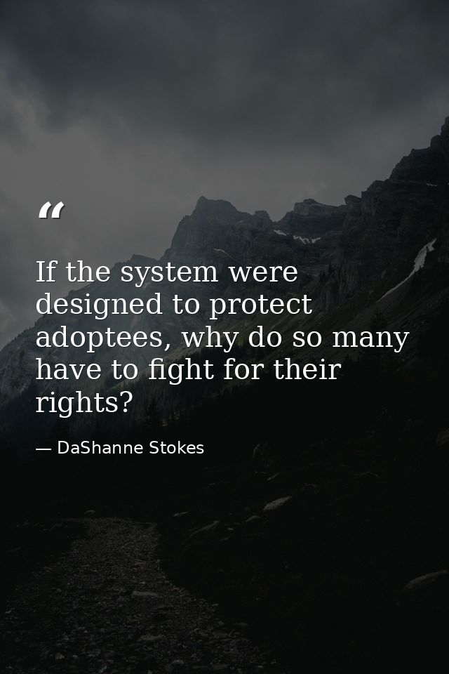 If the system were designed to protect adoptees, why do so many have to fight for their rights? — DaShanne Stokes