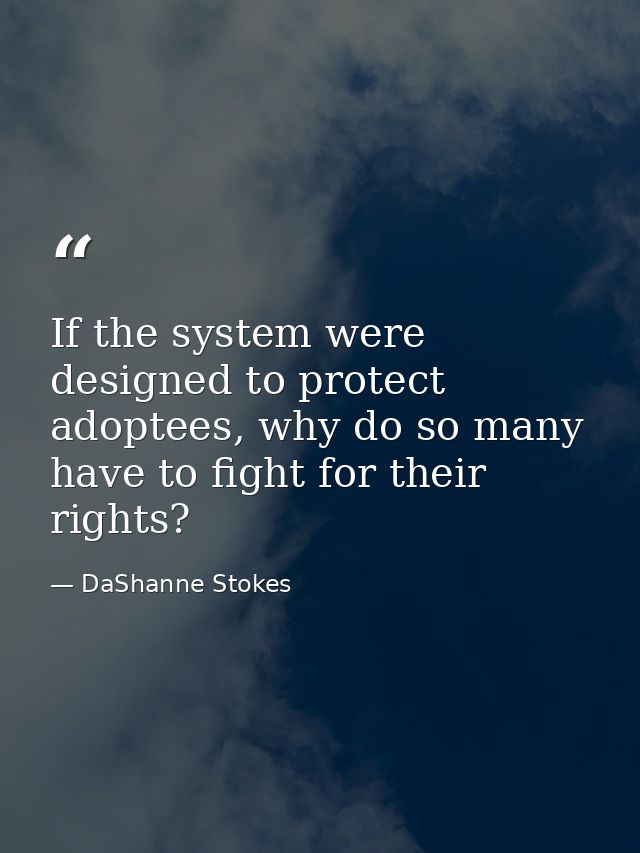 If the system were designed to protect adoptees, why do so many have to fight for their rights? — DaShanne Stokes