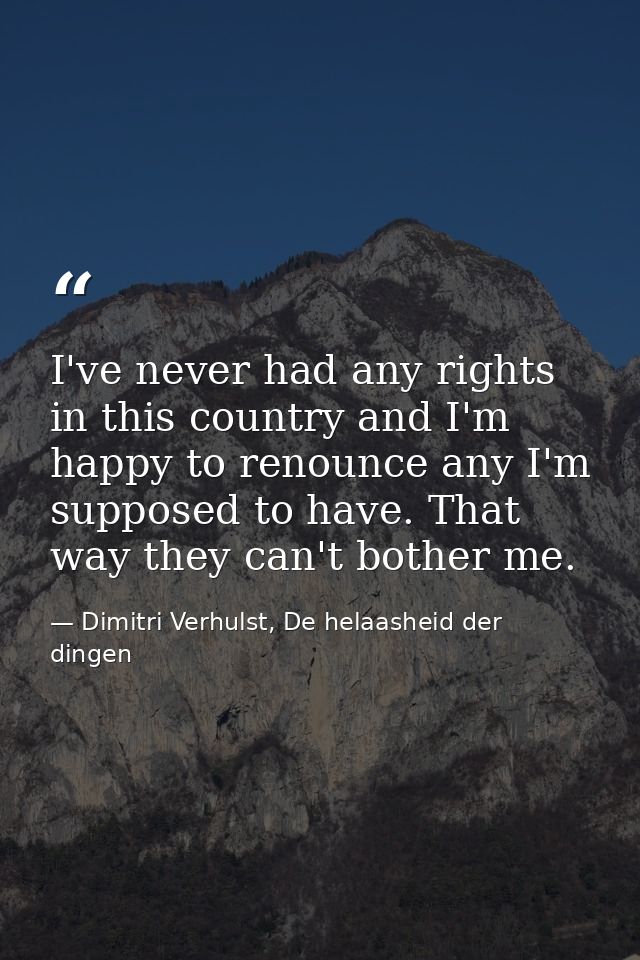 I've never had any rights in this country and I'm happy to renounce any I'm supposed to have. That way they can't bother — Dimitri Verhulst, De helaasheid der dingen