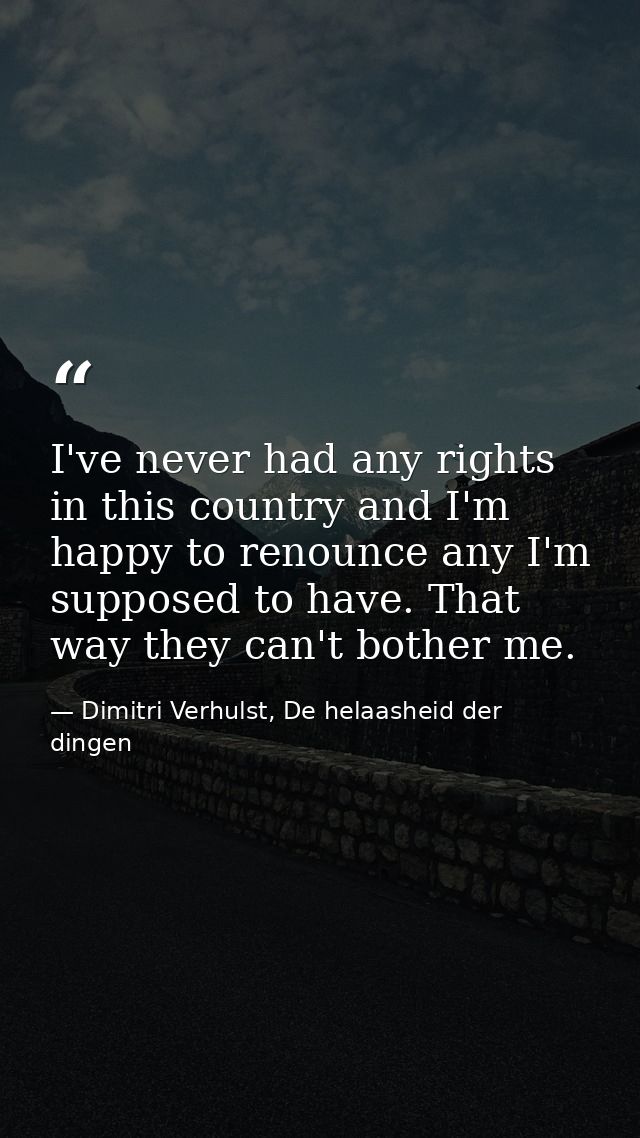 I've never had any rights in this country and I'm happy to renounce any I'm supposed to have. That way they can't bother — Dimitri Verhulst, De helaasheid der dingen