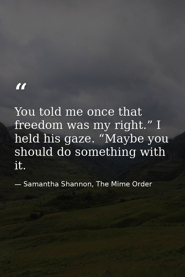 You told me once that freedom was my right.” I held his gaze. “Maybe you should do something with it. — Samantha Shannon, The Mime Order