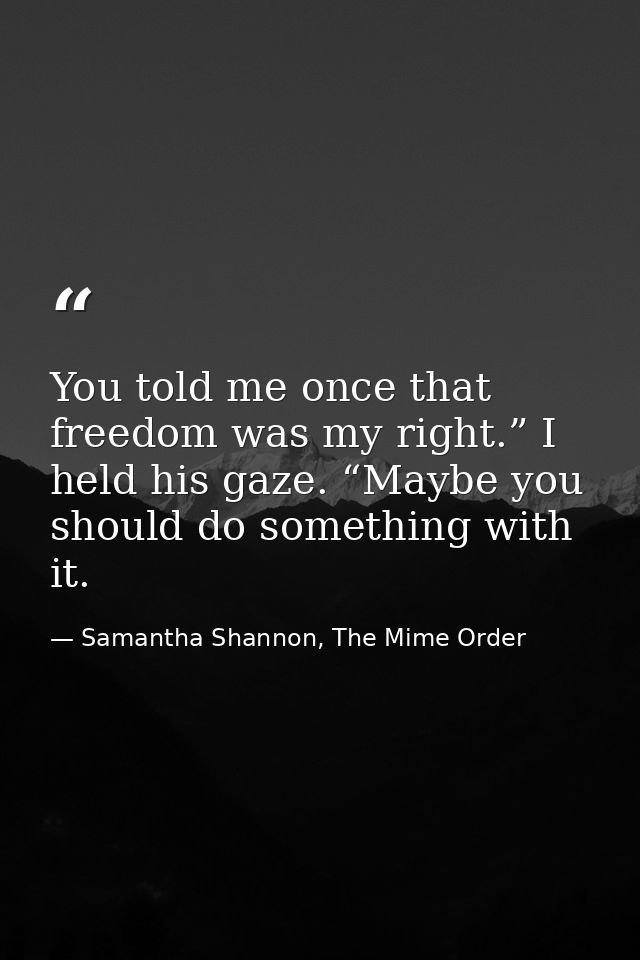 You told me once that freedom was my right.” I held his gaze. “Maybe you should do something with it. — Samantha Shannon, The Mime Order