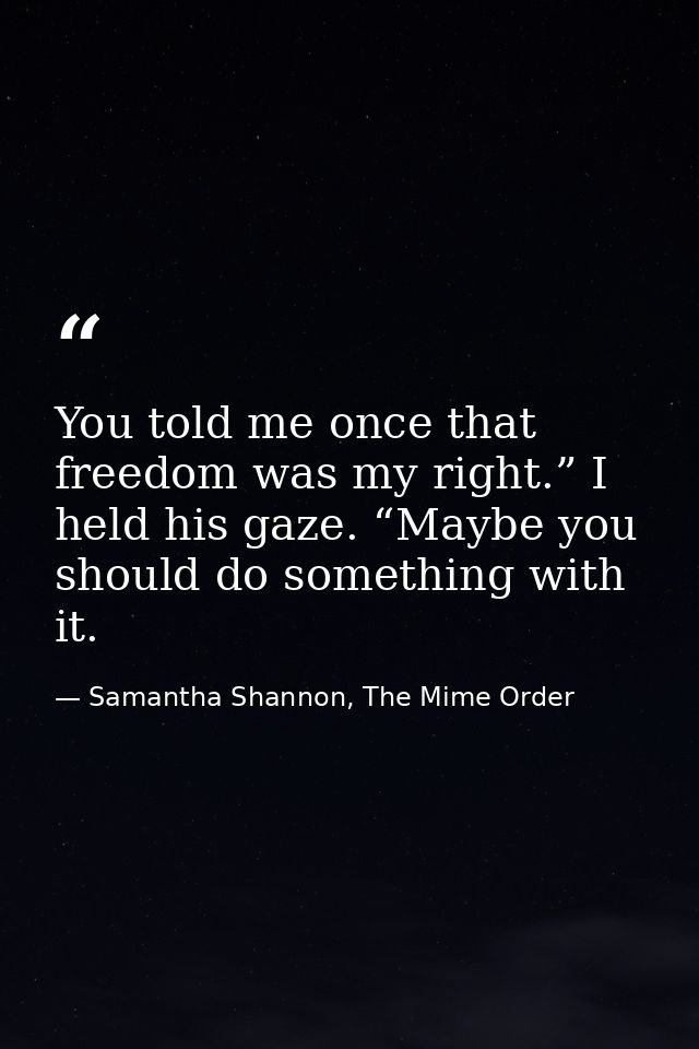 You told me once that freedom was my right.” I held his gaze. “Maybe you should do something with it. — Samantha Shannon, The Mime Order