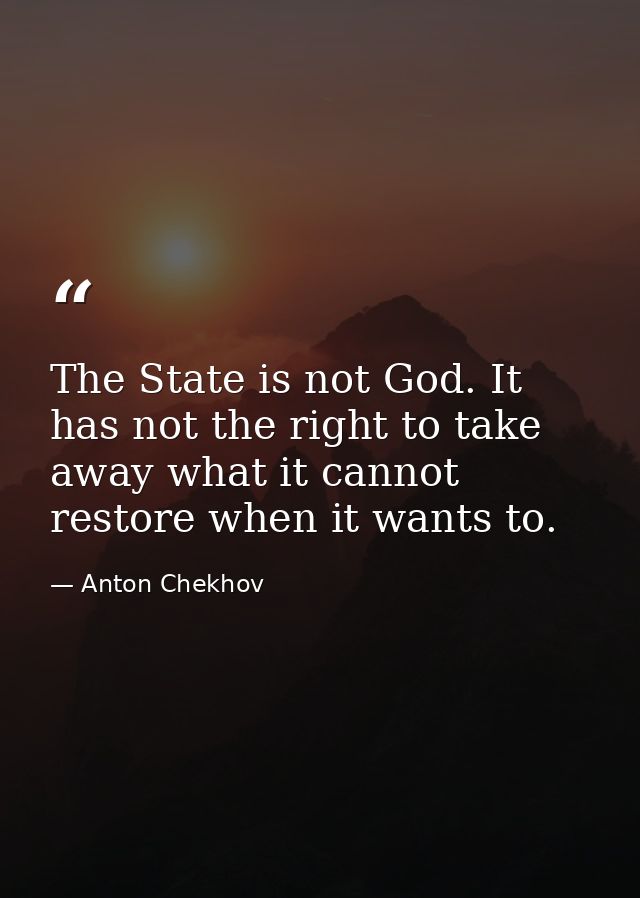 The State is not God. It has not the right to take away what it cannot restore when it wants to. — Anton Chekhov