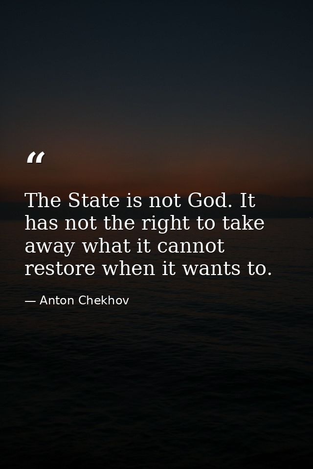 The State is not God. It has not the right to take away what it cannot restore when it wants to. — Anton Chekhov