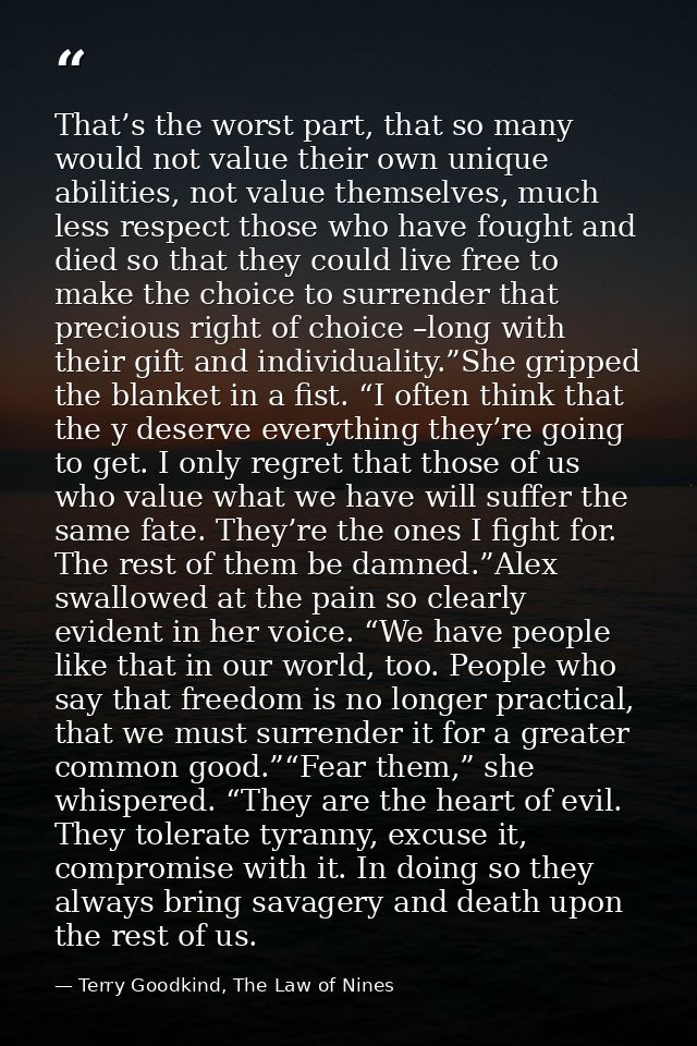 That’s the worst part, that so many would not value their own unique abilities, not value themselves, much less respect  — Terry Goodkind, The Law of Nines
