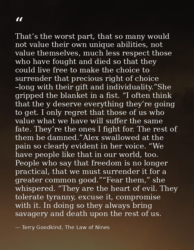 That’s the worst part, that so many would not value their own unique abilities, not value themselves, much less respect  — Terry Goodkind, The Law of Nines