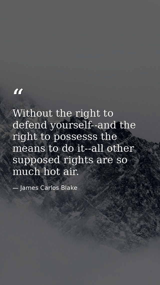 Without the right to defend yourself--and the right to possesss the means to do it--all other supposed rights are so muc — James Carlos Blake