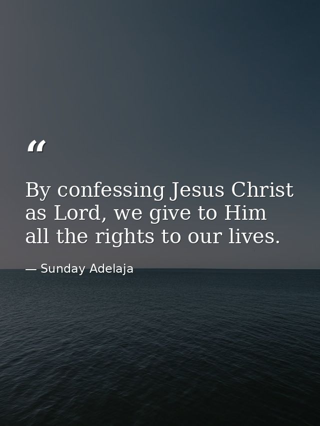 By confessing Jesus Christ as Lord, we give to Him all the rights to our lives. — Sunday Adelaja