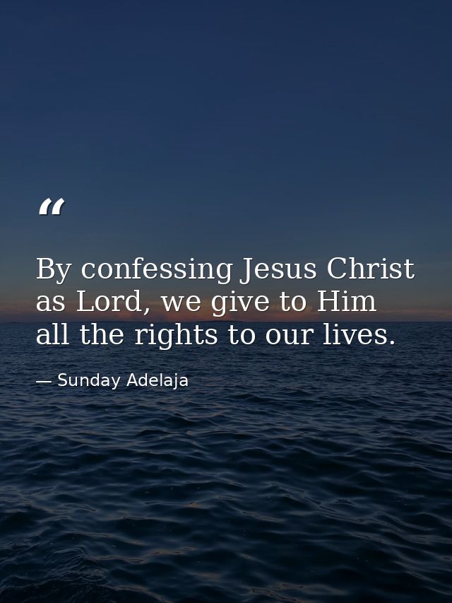 By confessing Jesus Christ as Lord, we give to Him all the rights to our lives. — Sunday Adelaja