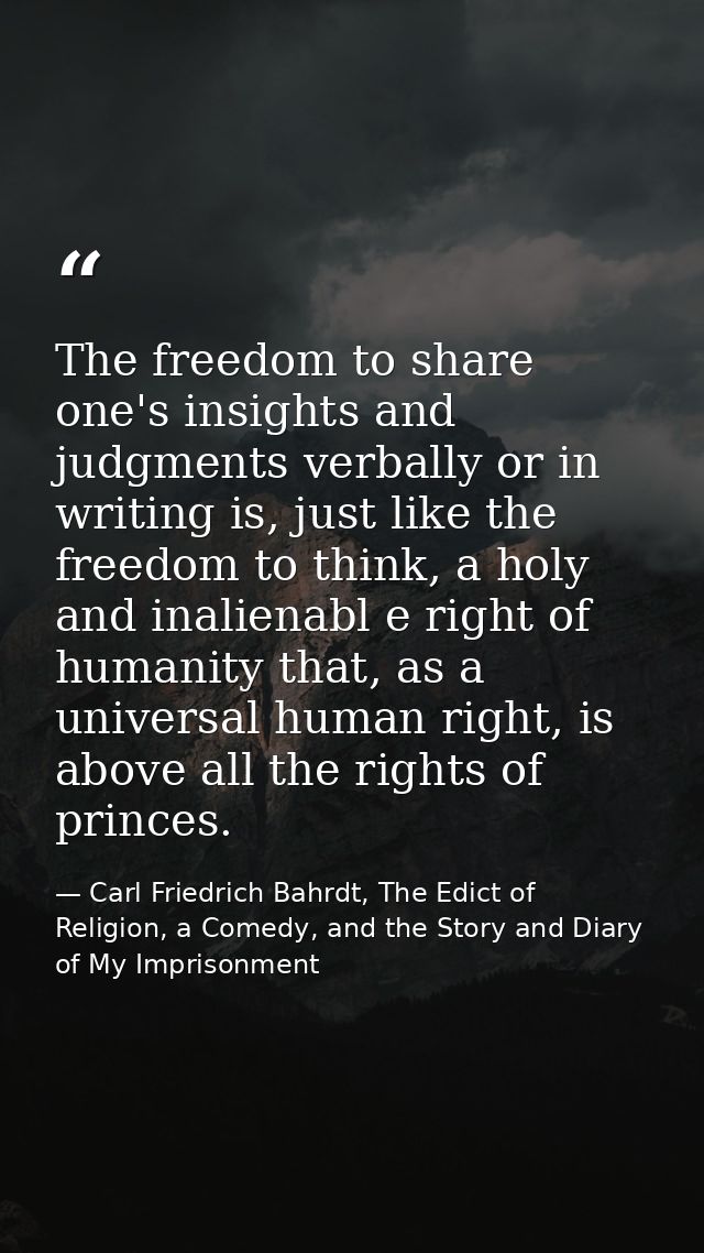 The freedom to share one's insights and judgments verbally or in writing is, just like the freedom to think, a holy and  — Carl Friedrich Bahrdt, The Edict of Religion, a Comedy, and the Story and Diary of My Imprisonment