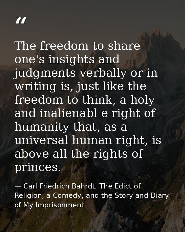 The freedom to share one's insights and judgments verbally or in writing is, just like the freedom to think, a holy and  — Carl Friedrich Bahrdt, The Edict of Religion, a Comedy, and the Story and Diary of My Imprisonment