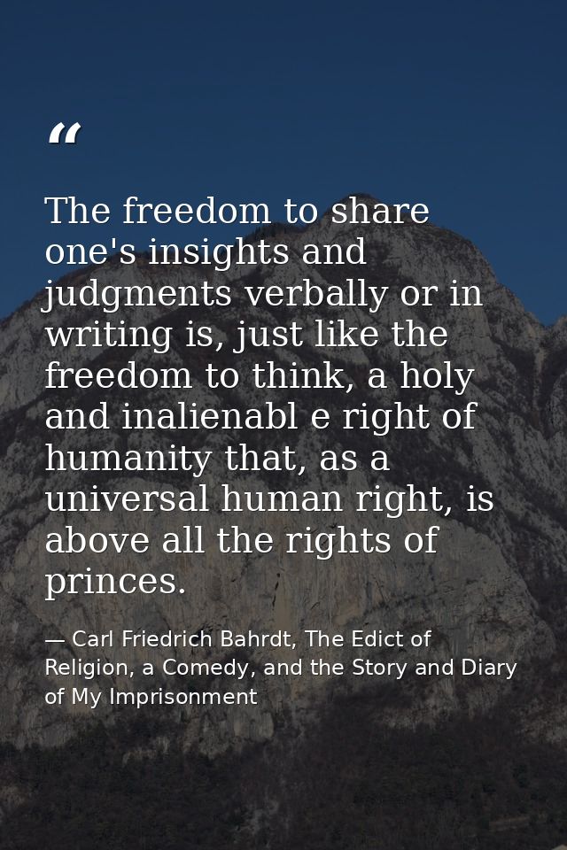 The freedom to share one's insights and judgments verbally or in writing is, just like the freedom to think, a holy and  — Carl Friedrich Bahrdt, The Edict of Religion, a Comedy, and the Story and Diary of My Imprisonment