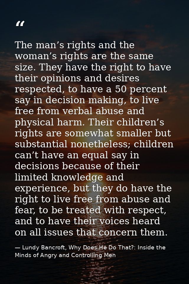 The man’s rights and the woman’s rights are the same size. They have the right to have their opinions and desires respec — Lundy Bancroft, Why Does He Do That?: Inside the Minds of Angry and Controlling Men