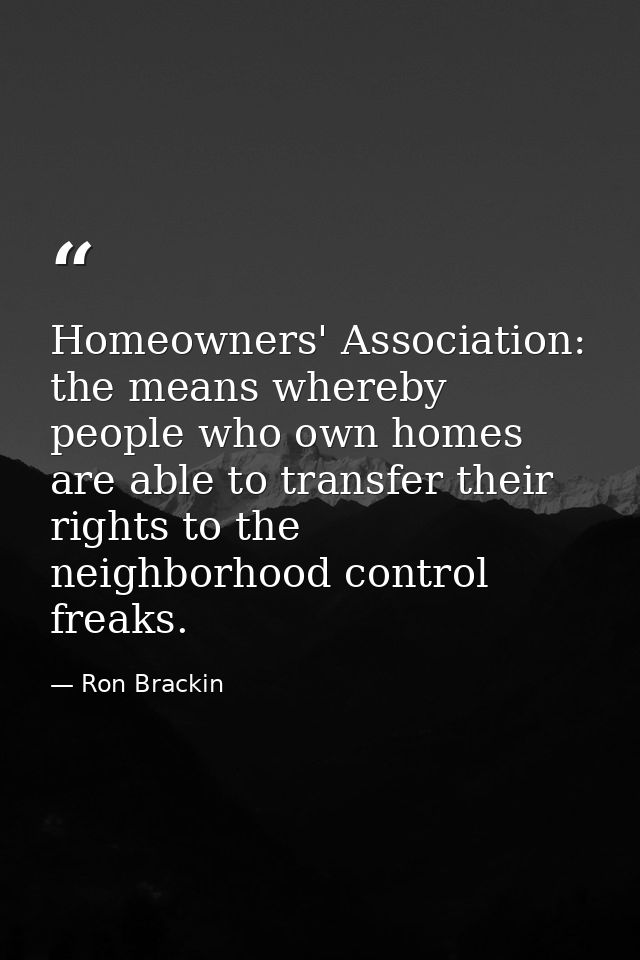 Homeowners' Association: the means whereby people who own homes are able to transfer their rights to the neighborhood co — Ron Brackin