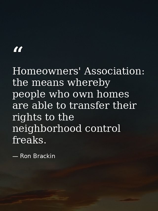 Homeowners' Association: the means whereby people who own homes are able to transfer their rights to the neighborhood co — Ron Brackin