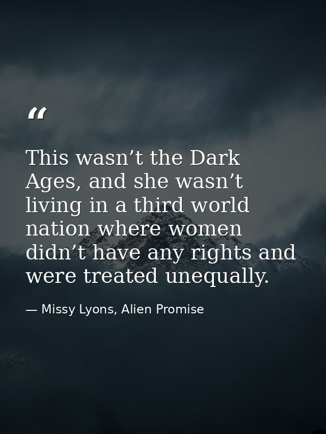 This wasn’t the Dark Ages, and she wasn’t living in a third world nation where women didn’t have any rights and were tre — Missy Lyons, Alien Promise