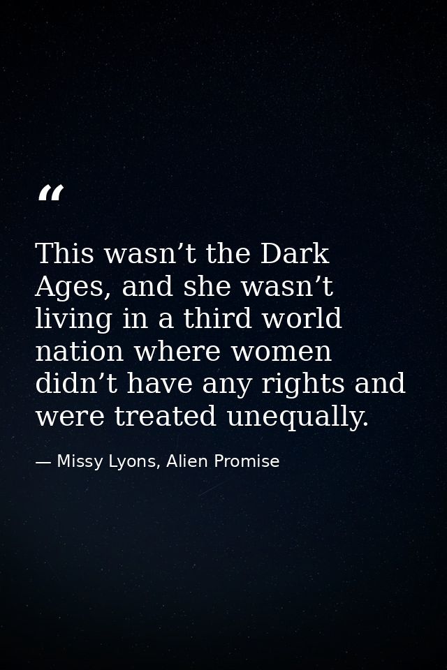 This wasn’t the Dark Ages, and she wasn’t living in a third world nation where women didn’t have any rights and were tre — Missy Lyons, Alien Promise