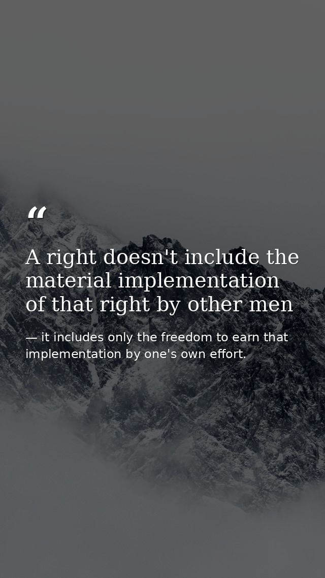 A right doesn't include the material implementation of that right by other men — it includes only the freedom to earn that implementation by one's own effort.