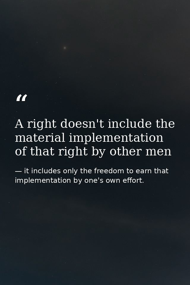 A right doesn't include the material implementation of that right by other men — it includes only the freedom to earn that implementation by one's own effort.
