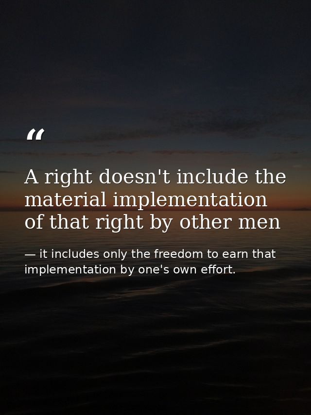 A right doesn't include the material implementation of that right by other men — it includes only the freedom to earn that implementation by one's own effort.