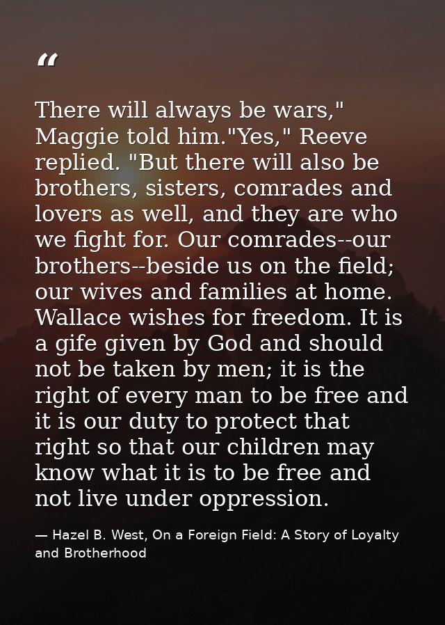 There will always be wars," Maggie told him."Yes," Reeve replied. "But there will also be brothers, sisters, comrades an — Hazel B. West, On a Foreign Field: A Story of Loyalty and Brotherhood