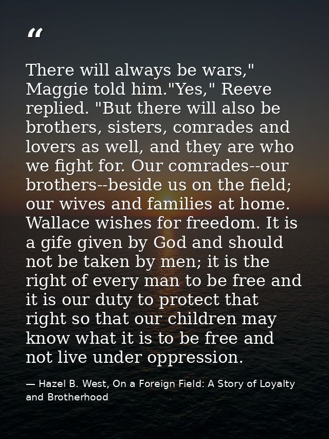 There will always be wars," Maggie told him."Yes," Reeve replied. "But there will also be brothers, sisters, comrades an — Hazel B. West, On a Foreign Field: A Story of Loyalty and Brotherhood