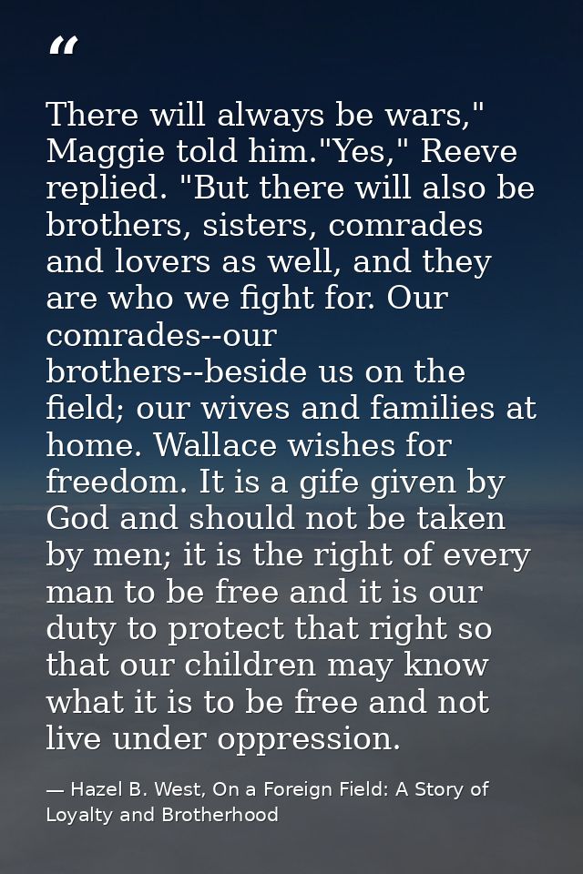 There will always be wars," Maggie told him."Yes," Reeve replied. "But there will also be brothers, sisters, comrades an — Hazel B. West, On a Foreign Field: A Story of Loyalty and Brotherhood