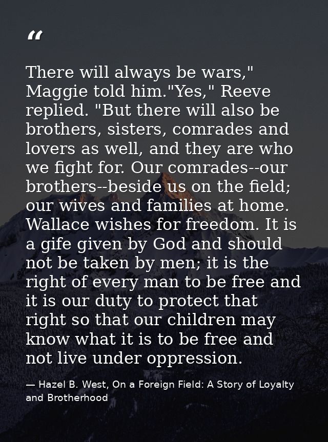 There will always be wars," Maggie told him."Yes," Reeve replied. "But there will also be brothers, sisters, comrades an — Hazel B. West, On a Foreign Field: A Story of Loyalty and Brotherhood