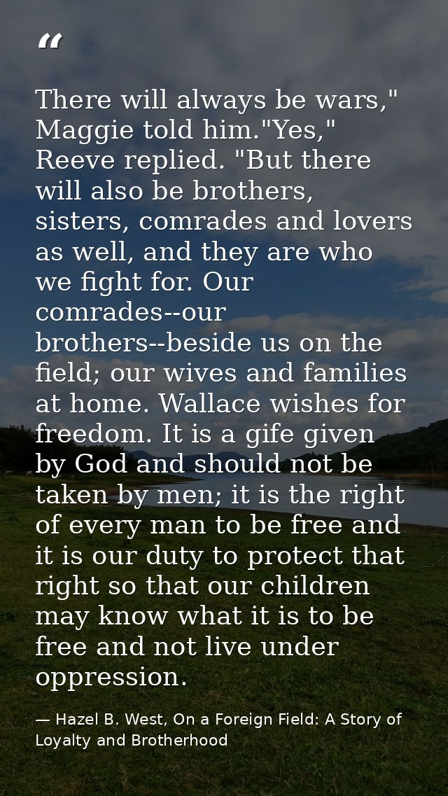 There will always be wars," Maggie told him."Yes," Reeve replied. "But there will also be brothers, sisters, comrades an — Hazel B. West, On a Foreign Field: A Story of Loyalty and Brotherhood