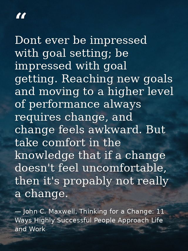 Dont ever be impressed with goal setting; be impressed with goal getting. Reaching new goals and moving to a higher leve — John C. Maxwell, Thinking for a Change: 11 Ways Highly Successful People Approach Life and Work